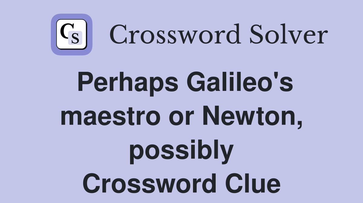 Perhaps Galileo's maestro or Newton, possibly Crossword Clue