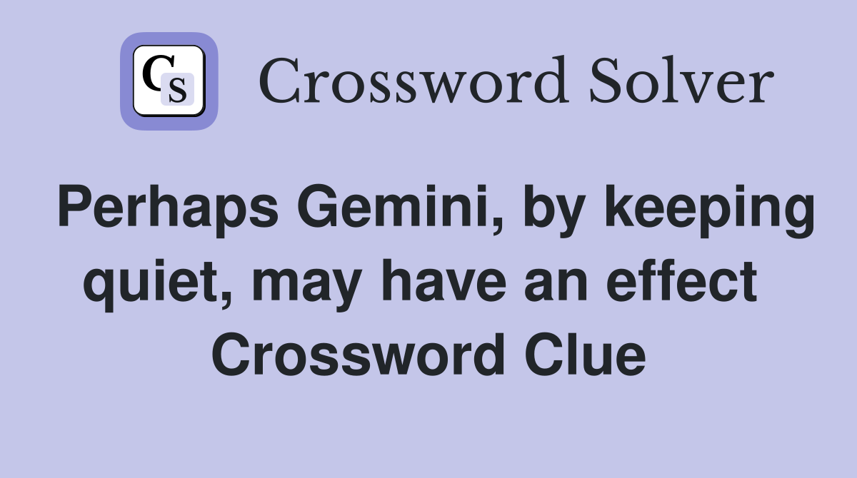 Perhaps Gemini, by keeping quiet, may have an effect  Crossword Clue