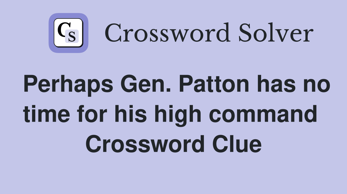 Perhaps Gen. Patton has no time for his high command  Crossword Clue