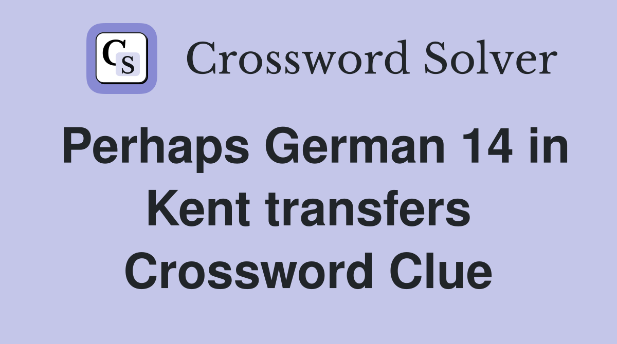 Perhaps German 14 in Kent transfers Crossword Clue