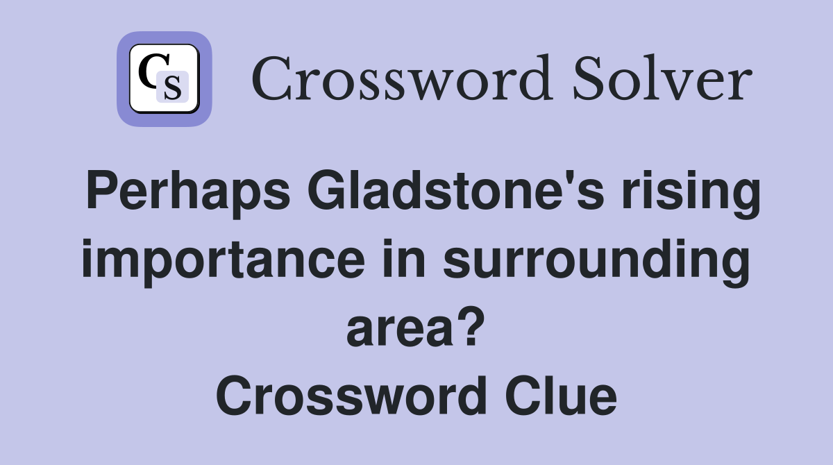 Perhaps Gladstone's rising importance in surrounding area? Crossword Clue