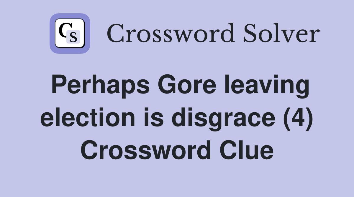 Perhaps Gore leaving election is disgrace (4) Crossword Clue