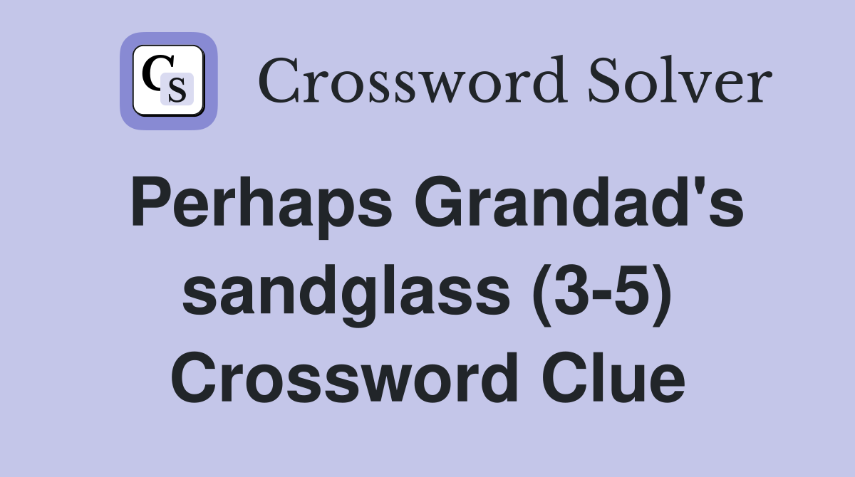 Perhaps Grandad's sandglass (3-5) Crossword Clue