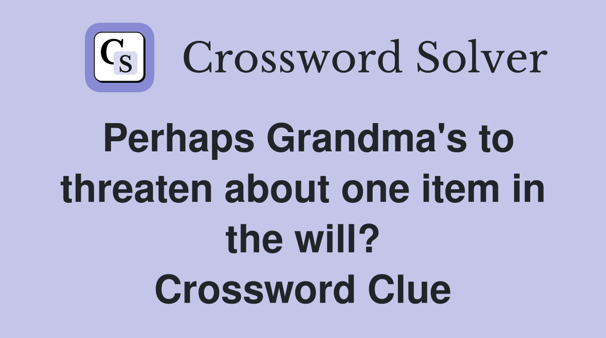 Perhaps Grandma's to threaten about one item in the will? Crossword Clue