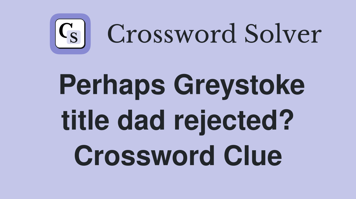 Perhaps Greystoke title dad rejected? Crossword Clue