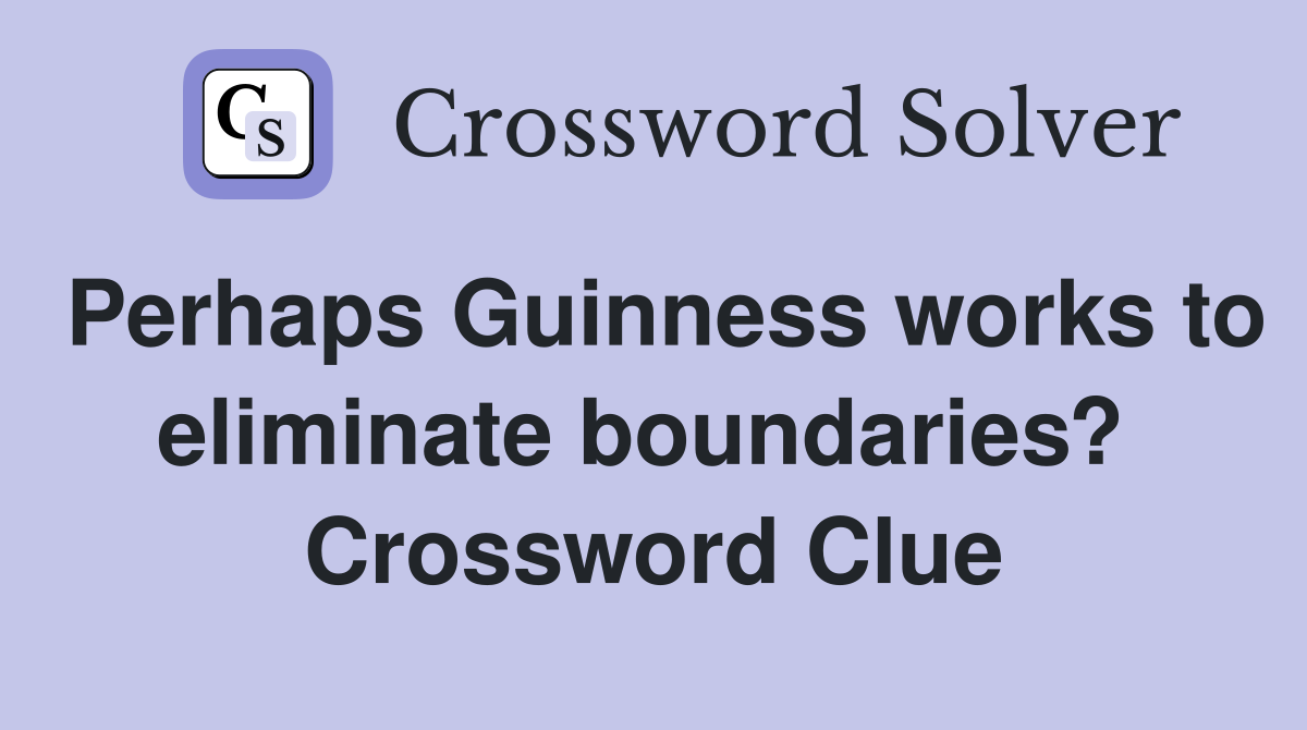 Perhaps Guinness works to eliminate boundaries?  Crossword Clue