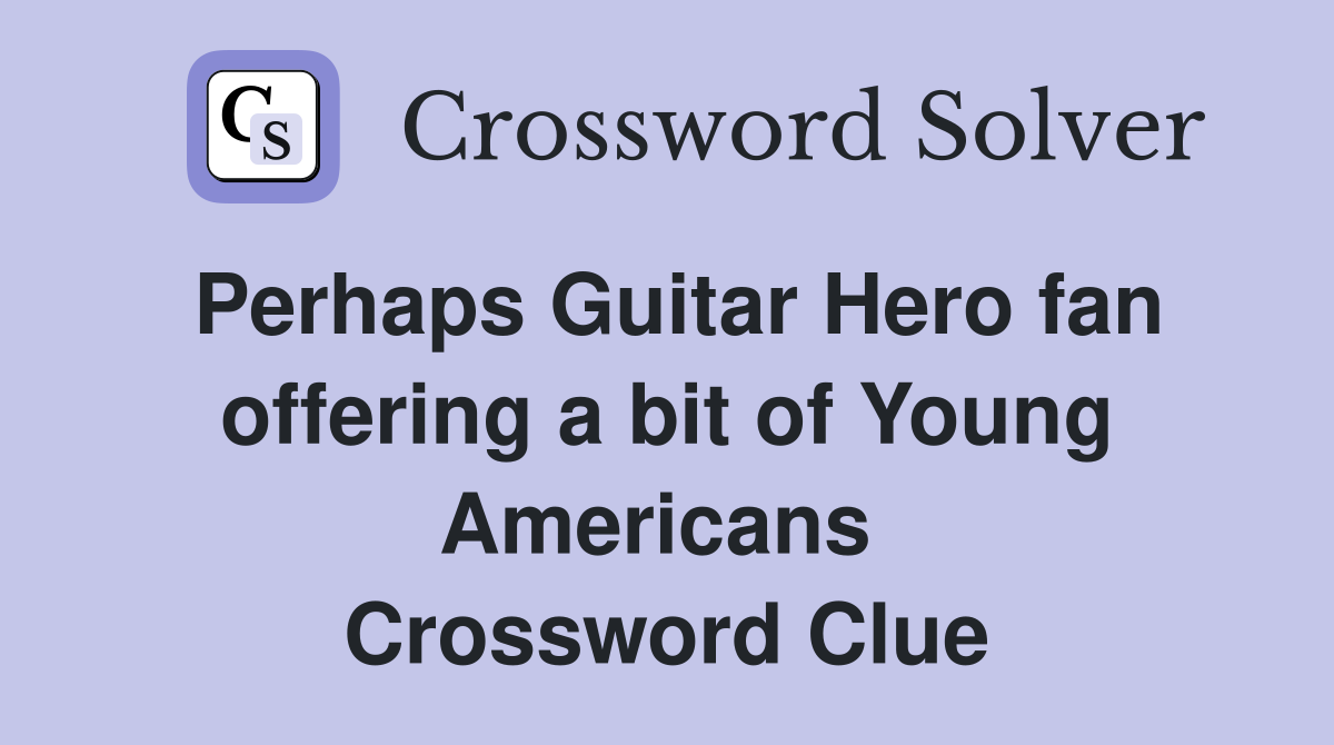 Perhaps Guitar Hero fan offering a bit of Young Americans  Crossword Clue