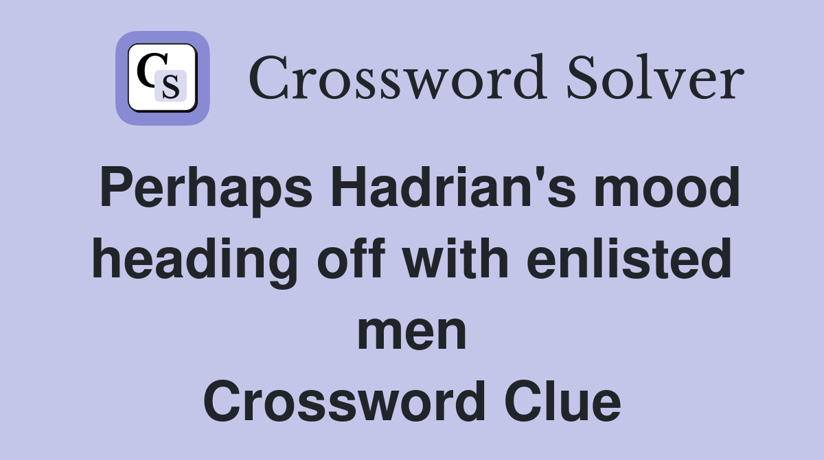 Perhaps Hadrian's mood heading off with enlisted men Crossword Clue