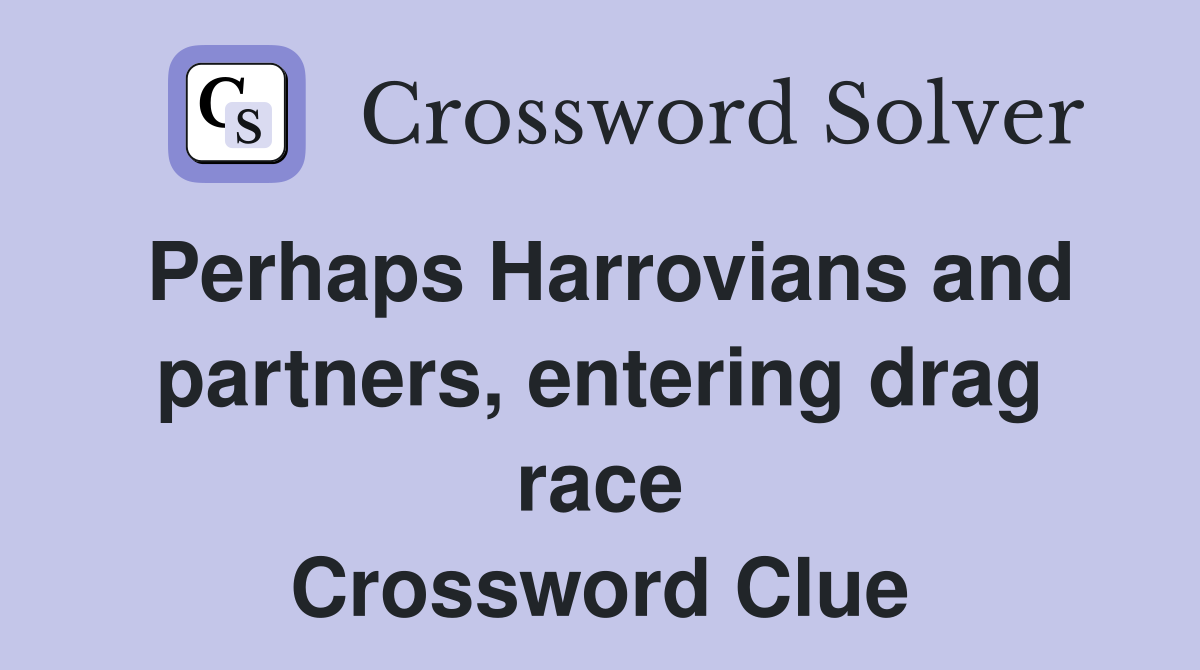 Perhaps Harrovians and partners, entering drag race Crossword Clue