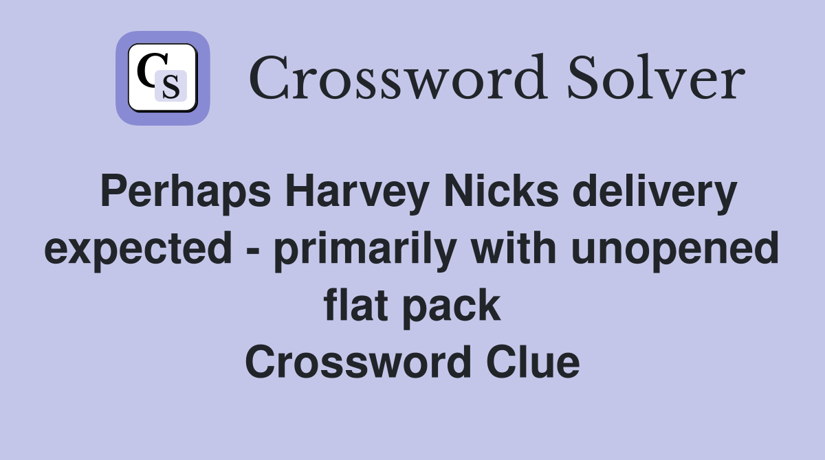 Perhaps Harvey Nicks delivery expected - primarily with unopened flat pack Crossword Clue