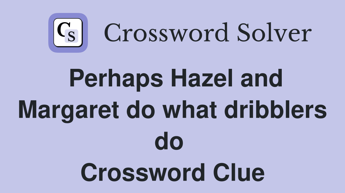 Perhaps Hazel and Margaret do what dribblers do  Crossword Clue