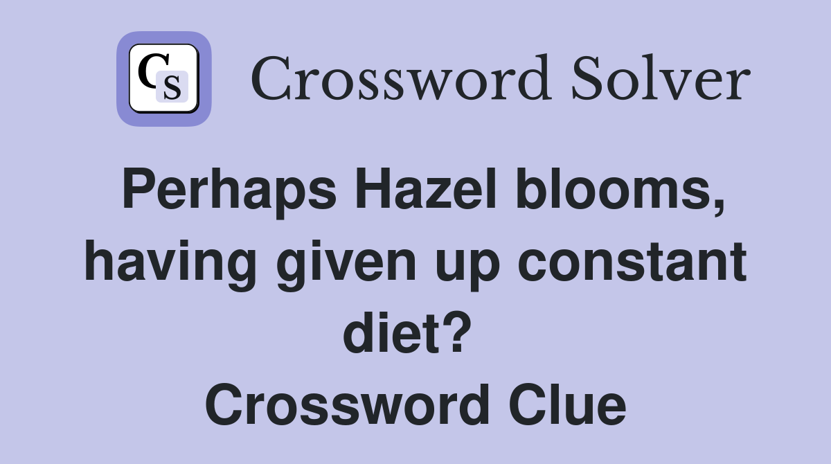 Perhaps Hazel blooms, having given up constant diet?  Crossword Clue