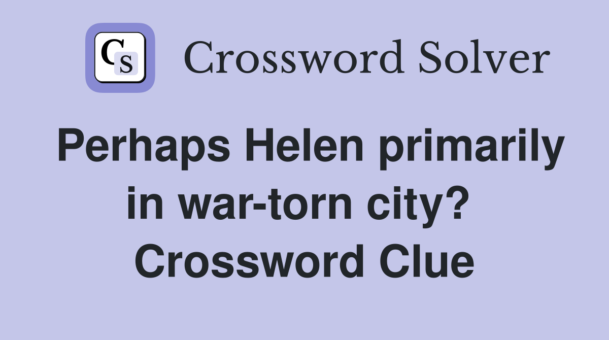 Perhaps Helen primarily in war-torn city?  Crossword Clue