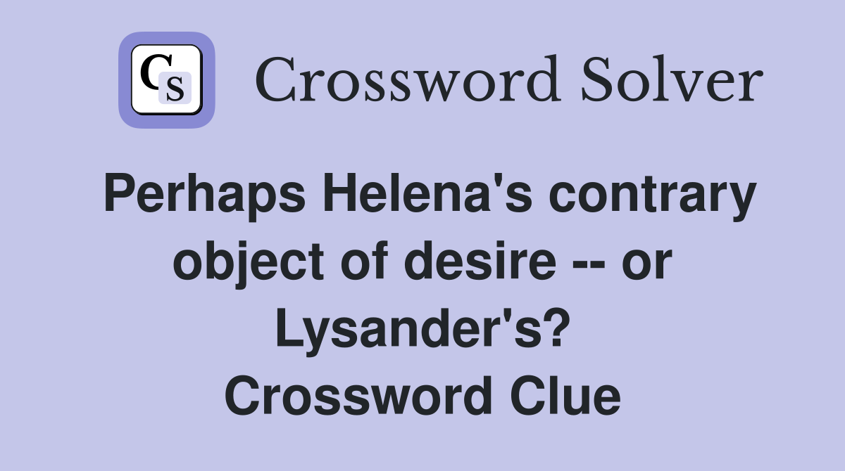 Perhaps Helena's contrary object of desire -- or Lysander's? Crossword Clue