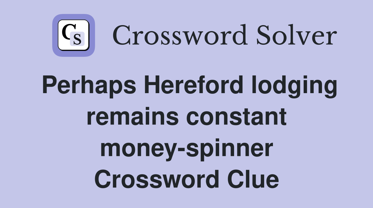 Perhaps Hereford lodging remains constant money-spinner Crossword Clue