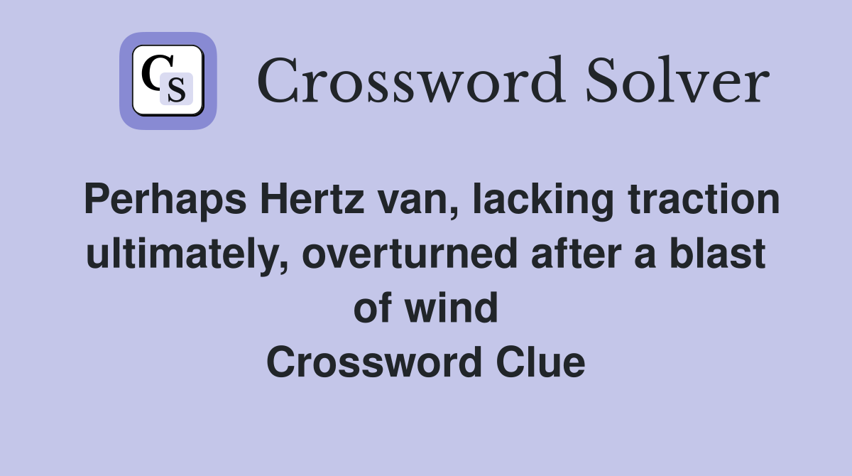 Perhaps Hertz van, lacking traction ultimately, overturned after a blast of wind Crossword Clue