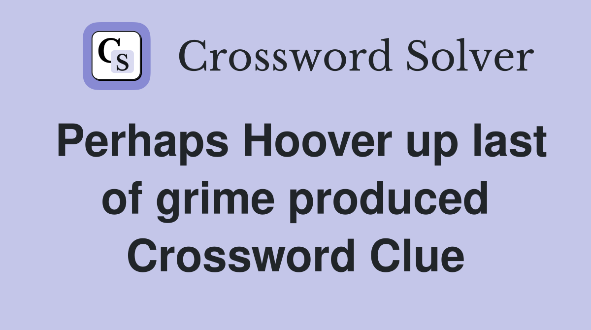 Perhaps Hoover up last of grime produced Crossword Clue
