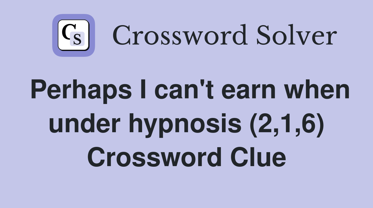 Perhaps I can't earn when under hypnosis (2,1,6) Crossword Clue