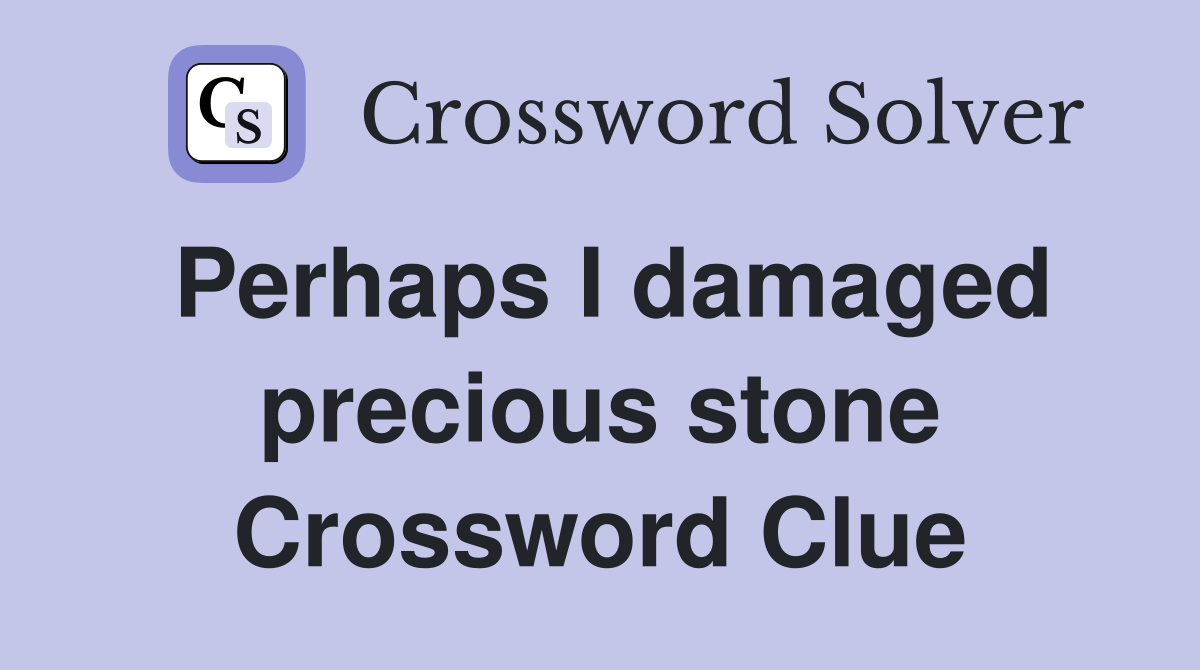 Perhaps I damaged precious stone Crossword Clue