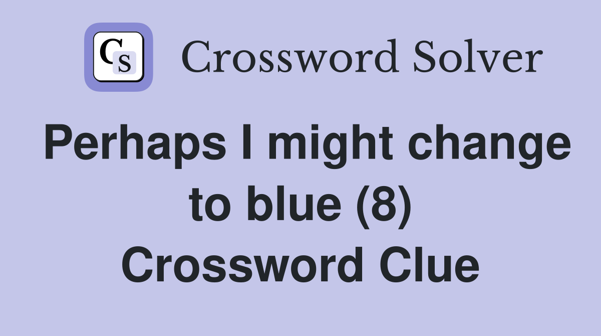 Perhaps I might change to blue (8) Crossword Clue