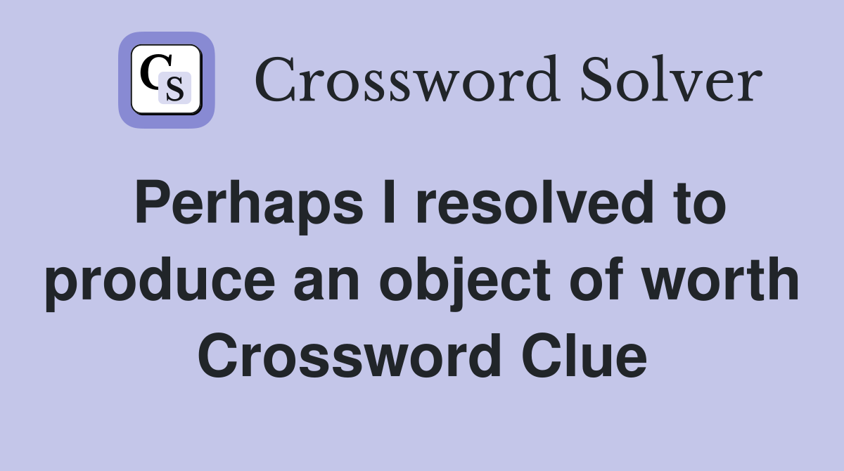 Perhaps I resolved to produce an object of worth Crossword Clue