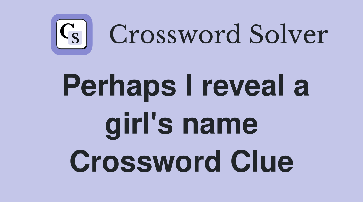 Perhaps I reveal a girl's name Crossword Clue