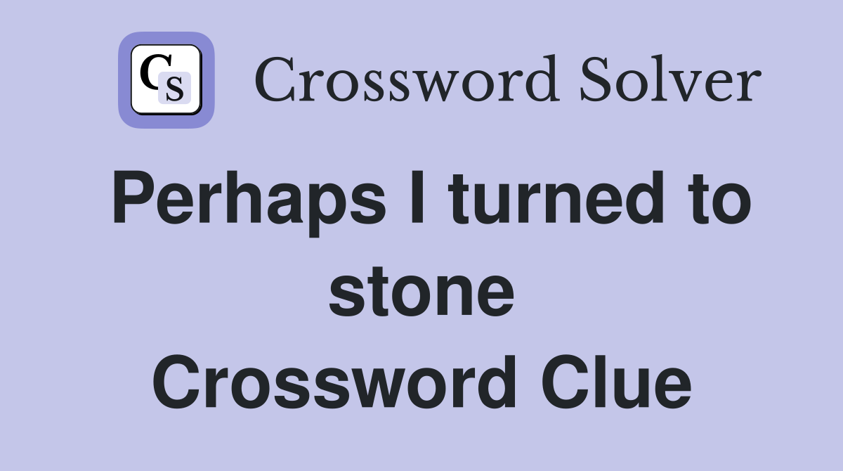 Perhaps I turned to stone Crossword Clue