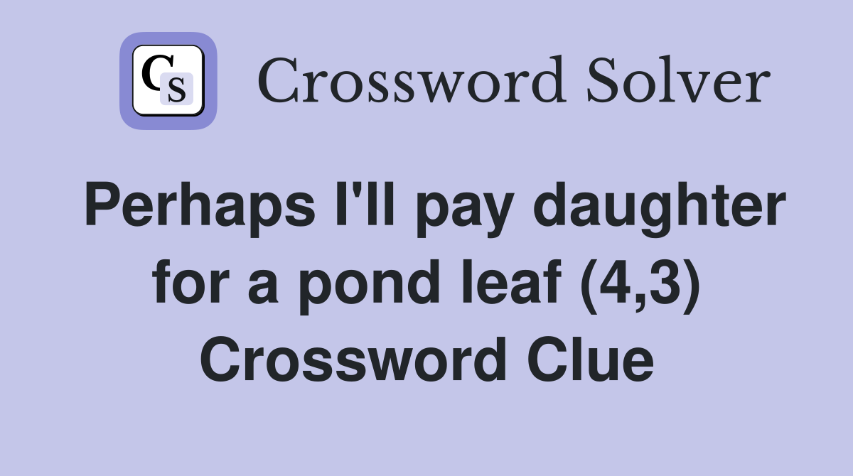 Perhaps I'll pay daughter for a pond leaf (4,3) Crossword Clue