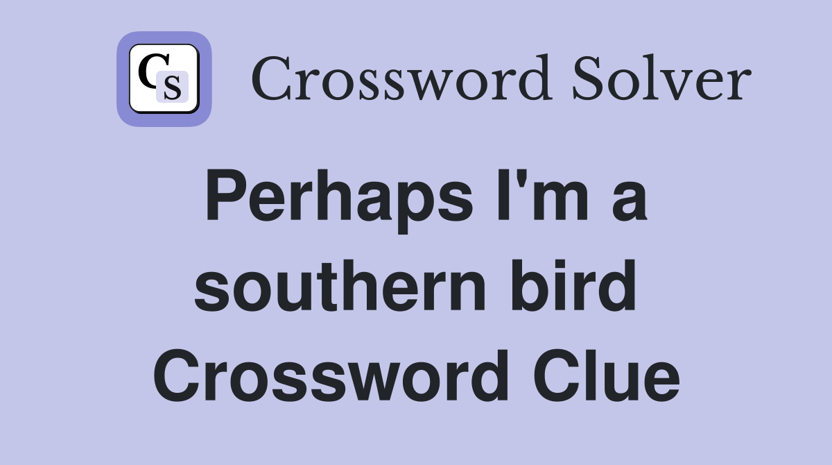 Perhaps I'm a southern bird Crossword Clue