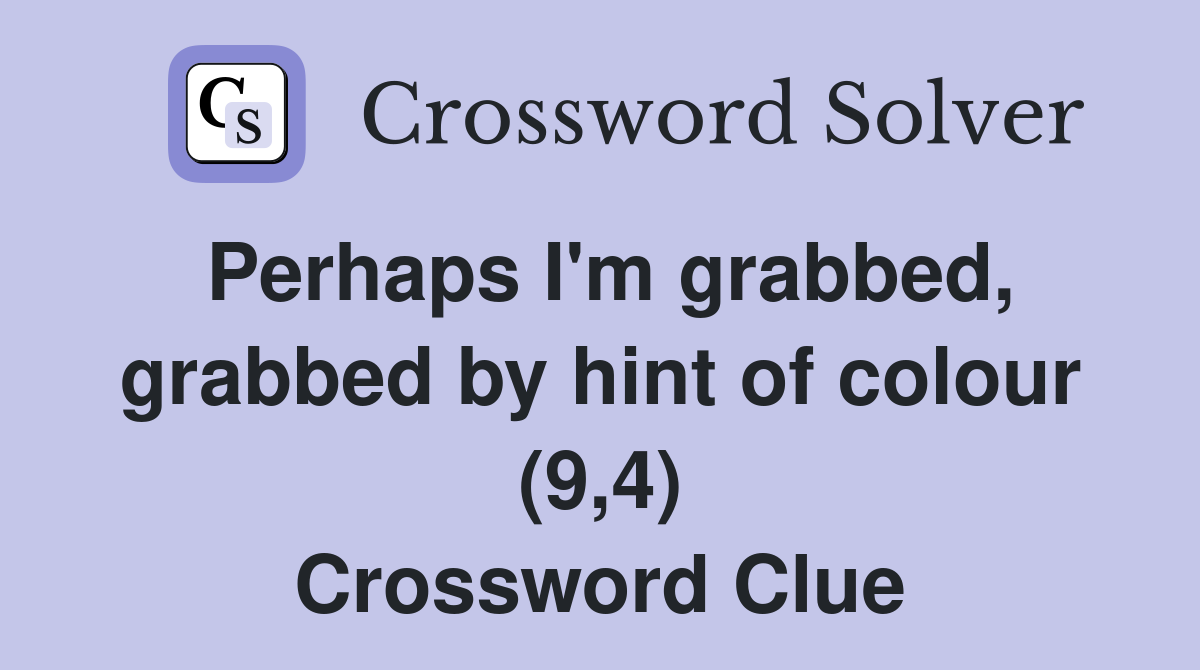 Perhaps I'm grabbed, grabbed by hint of colour (9,4) Crossword Clue