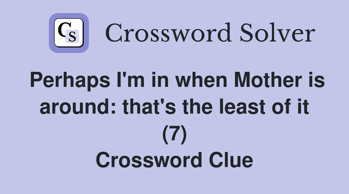 Perhaps I'm in when Mother is around: that's the least of it (7) Crossword Clue