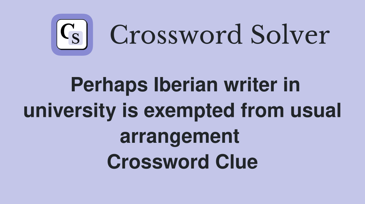 Perhaps Iberian writer in university is exempted from usual arrangement  Crossword Clue