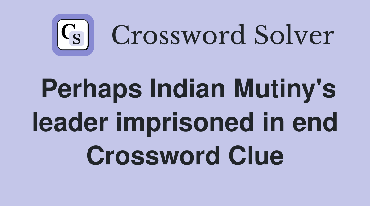Perhaps Indian Mutiny's leader imprisoned in end Crossword Clue
