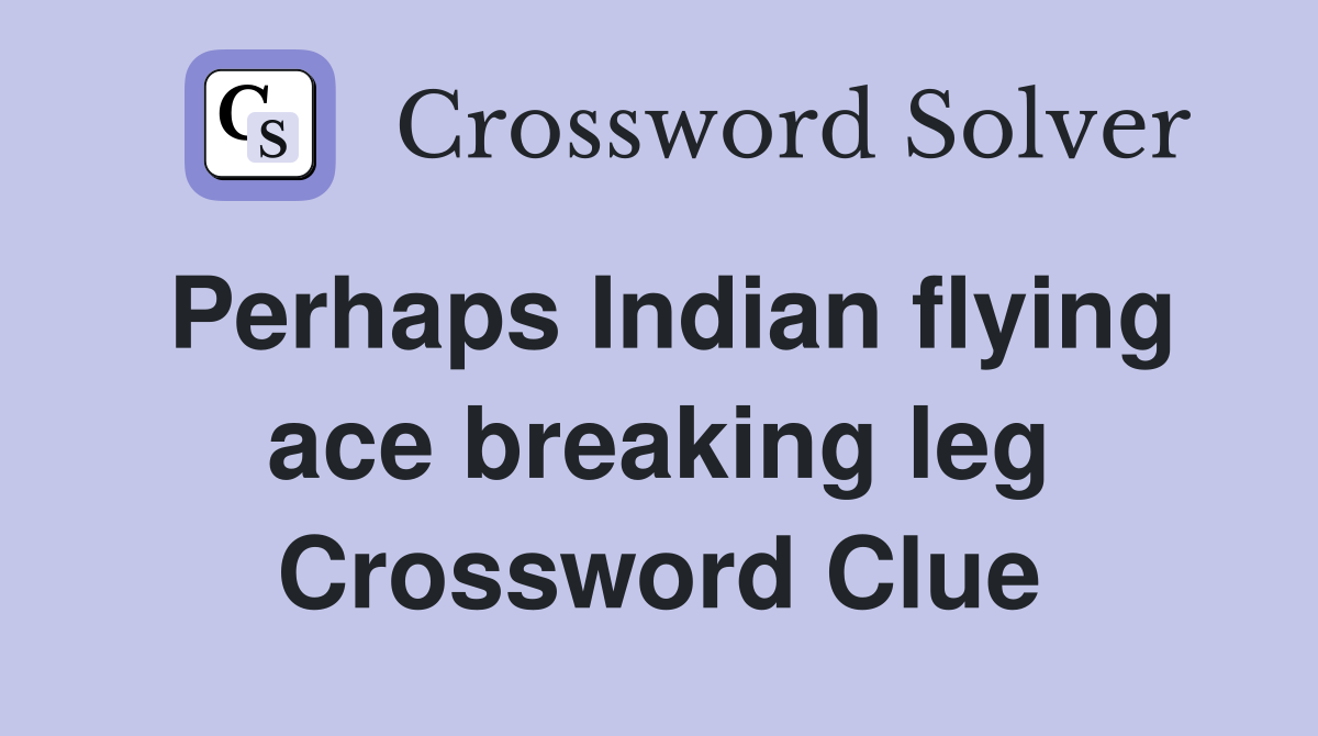 Perhaps Indian flying ace breaking leg Crossword Clue