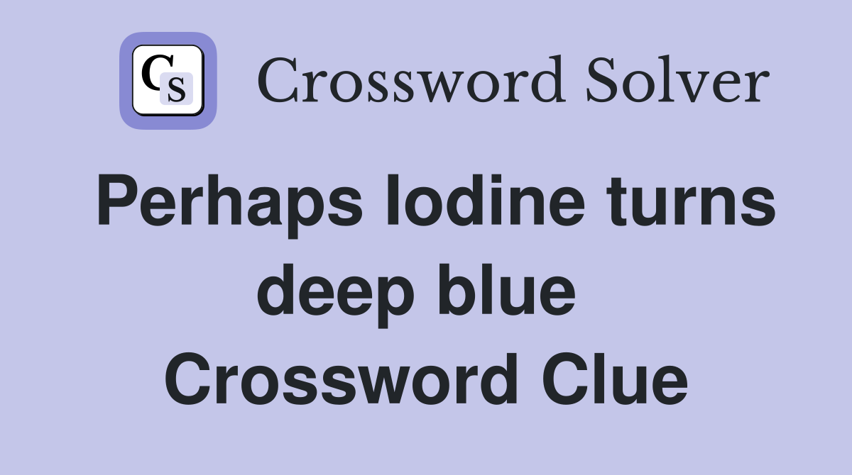 Perhaps Iodine turns deep blue  Crossword Clue
