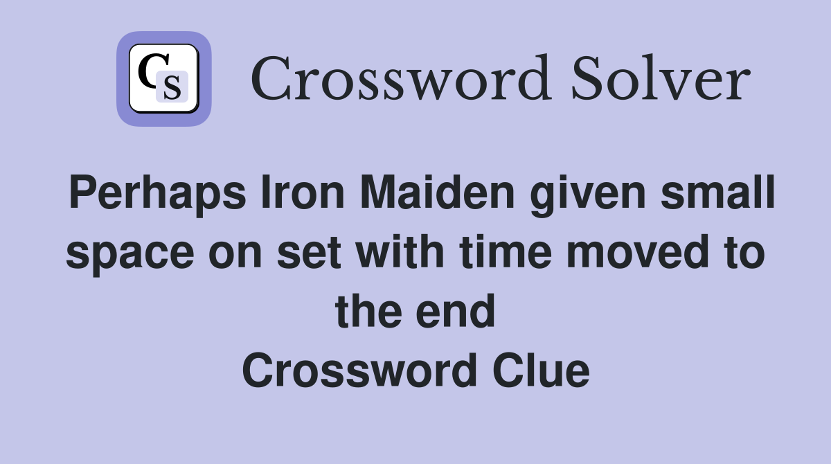 Perhaps Iron Maiden given small space on set with time moved to the end Crossword Clue