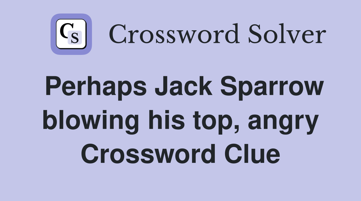 Perhaps Jack Sparrow blowing his top, angry Crossword Clue