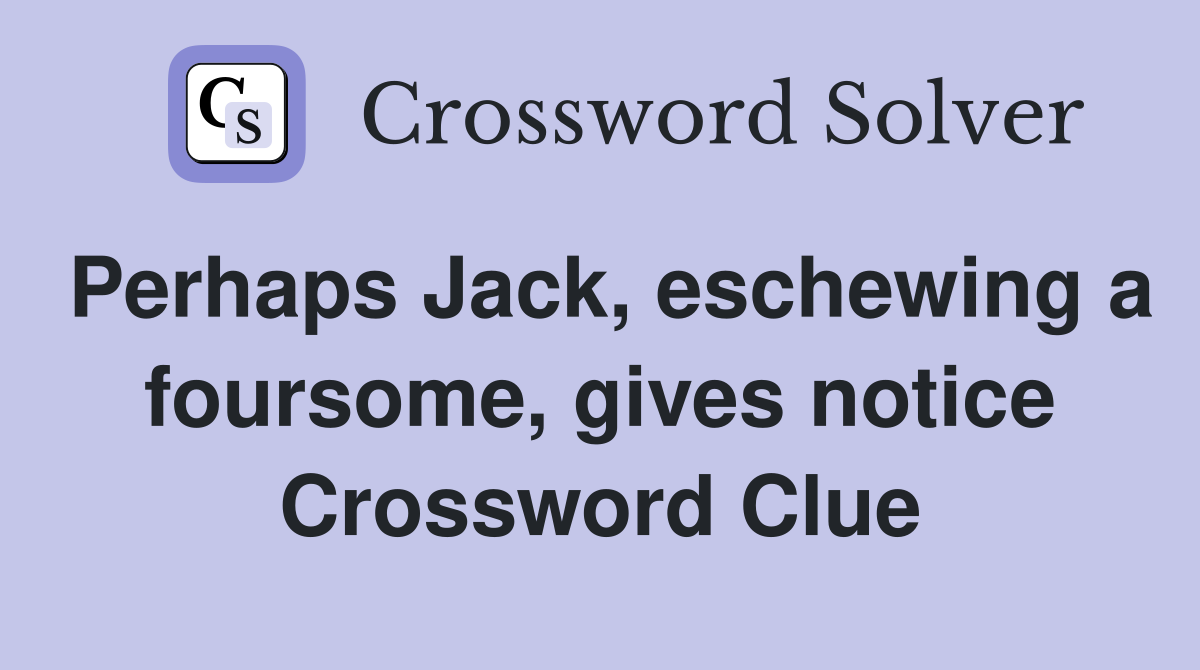 Perhaps Jack, eschewing a foursome, gives notice Crossword Clue