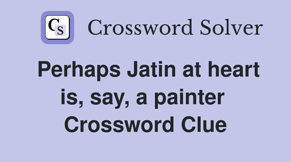 Perhaps Jatin at heart is, say, a painter  Crossword Clue