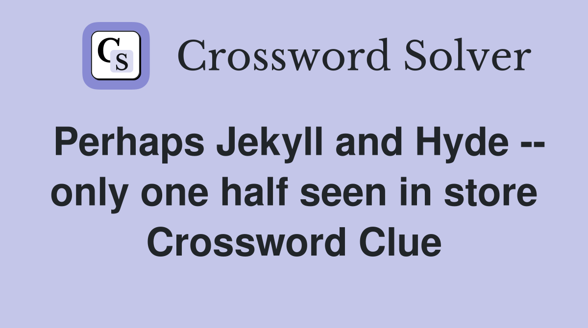 Perhaps Jekyll and Hyde -- only one half seen in store Crossword Clue