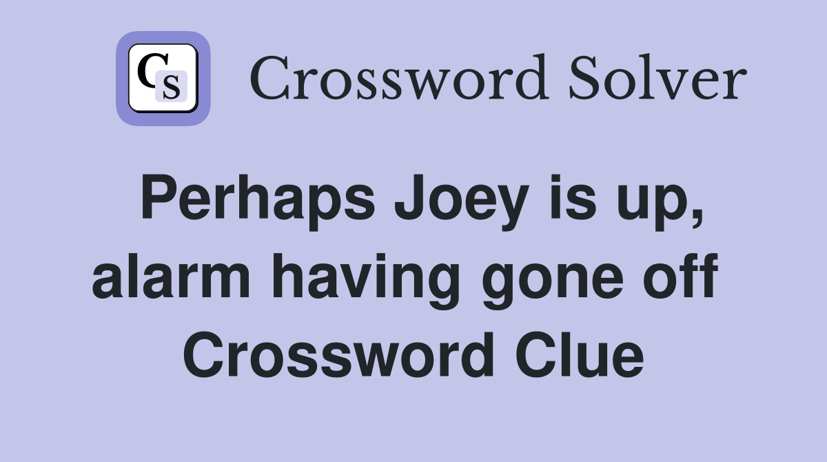 Perhaps Joey is up, alarm having gone off  Crossword Clue