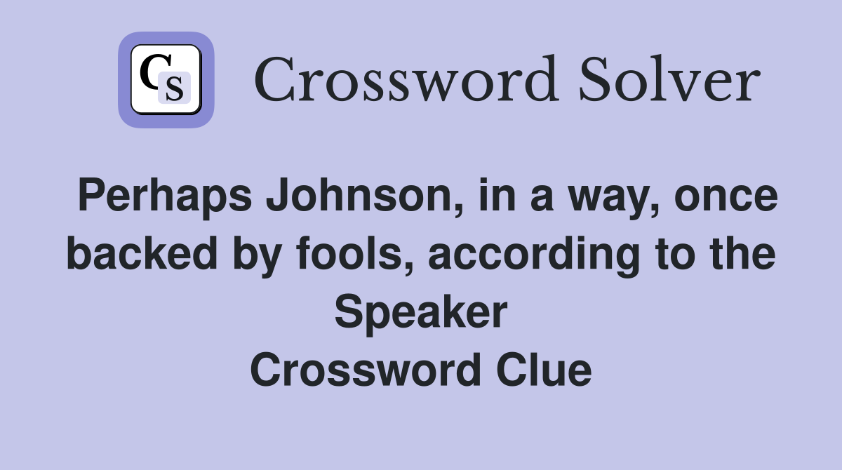Perhaps Johnson, in a way, once backed by fools, according to the Speaker Crossword Clue