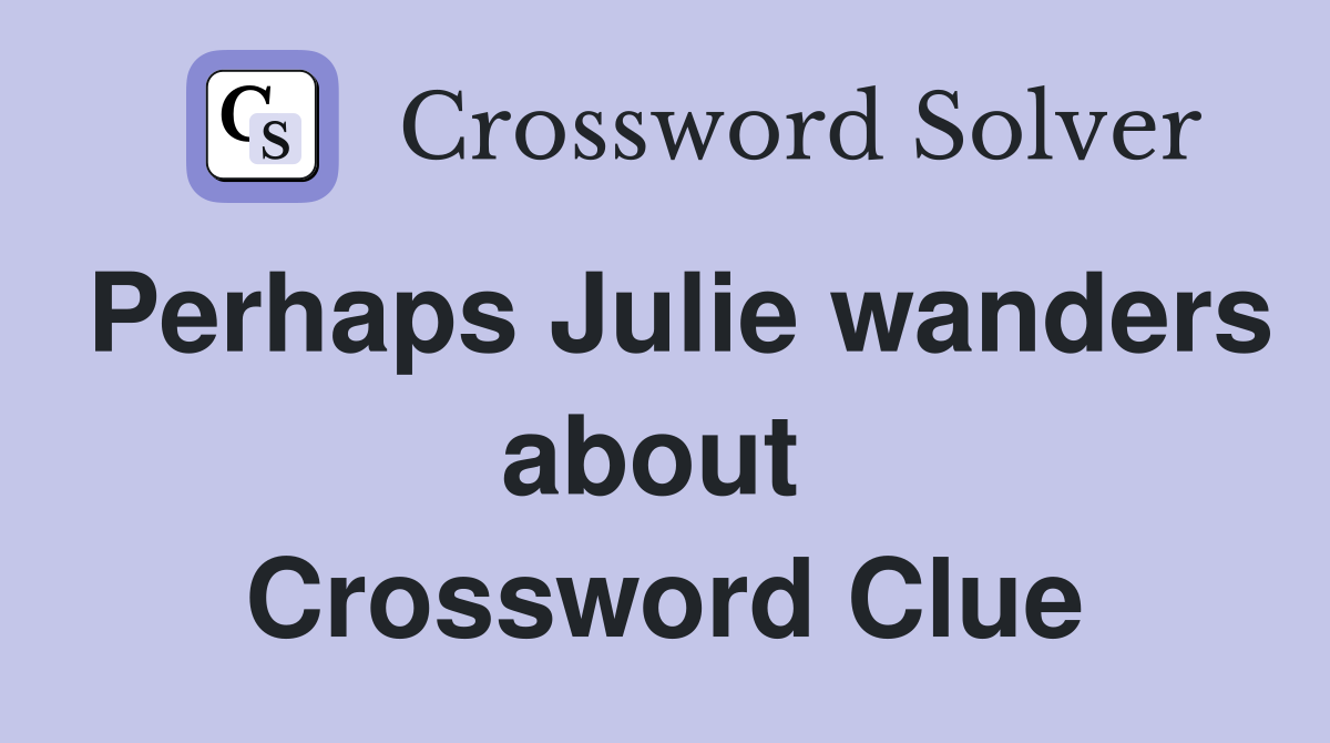 Perhaps Julie wanders about  Crossword Clue