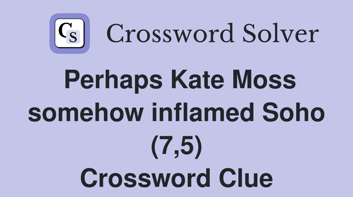 Perhaps Kate Moss somehow inflamed Soho (7,5) Crossword Clue