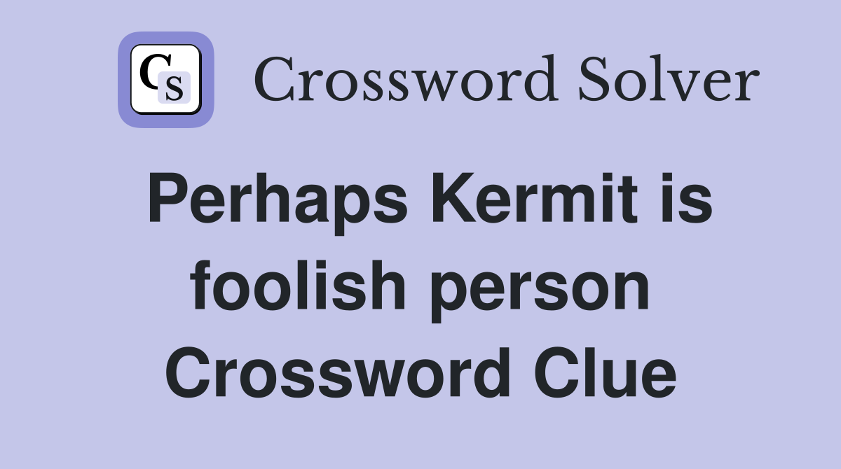 Perhaps Kermit is foolish person Crossword Clue