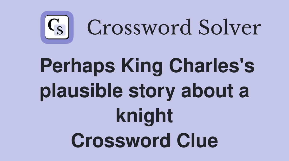 Perhaps King Charles's plausible story about a knight Crossword Clue