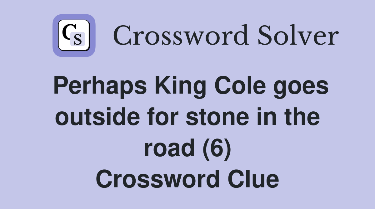 Perhaps King Cole goes outside for stone in the road (6) Crossword Clue