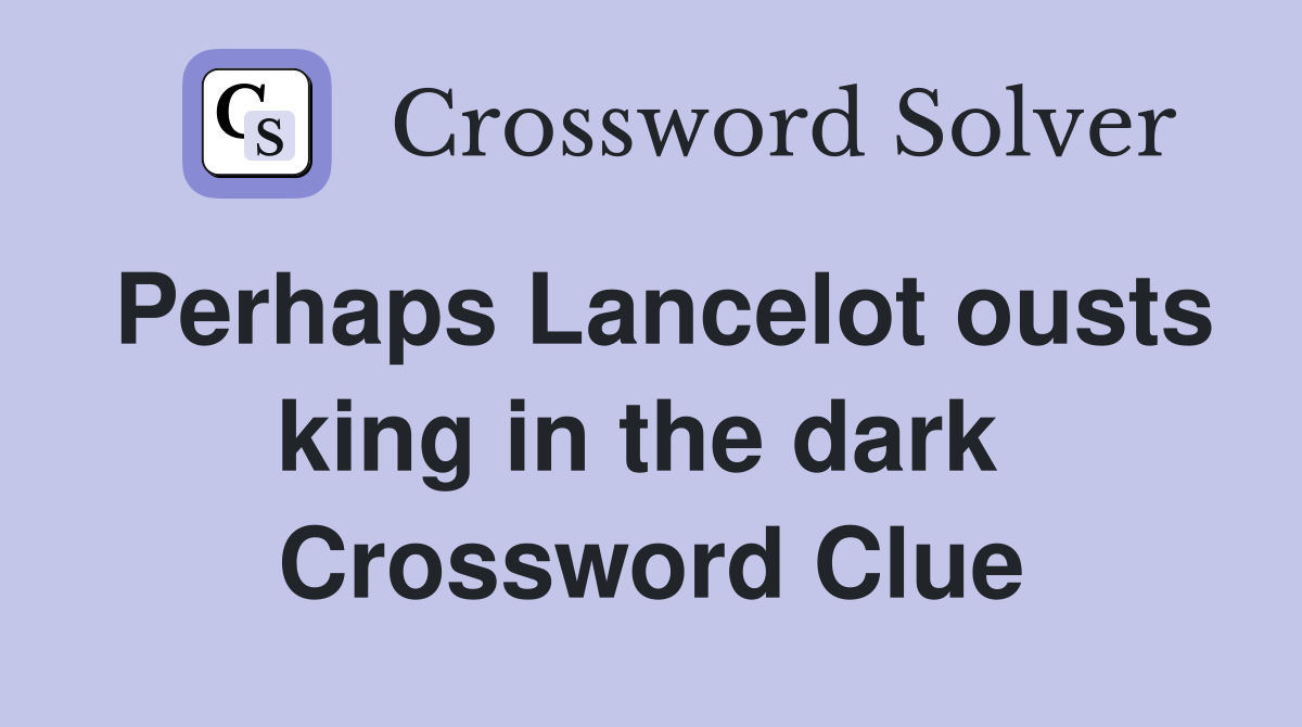 Perhaps Lancelot ousts king in the dark  Crossword Clue
