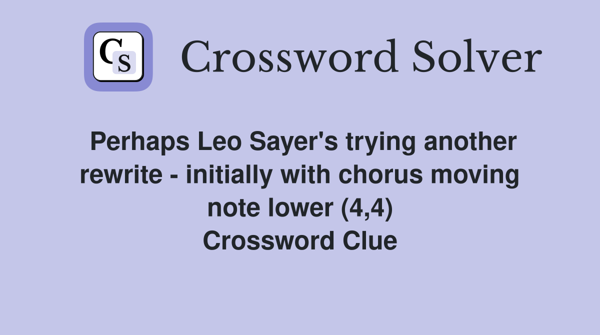 Perhaps Leo Sayer's trying another rewrite - initially with chorus moving note lower (4,4) Crossword Clue