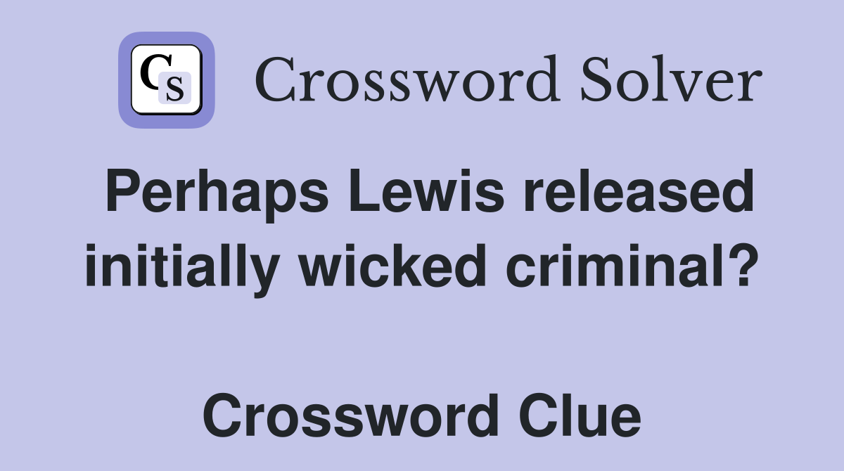 Perhaps Lewis released initially wicked criminal?  Crossword Clue